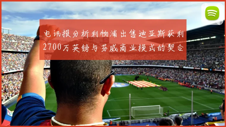 电讯报分析利物浦出售迪亚斯获利2700万英镑与芬威商业模式的契合
