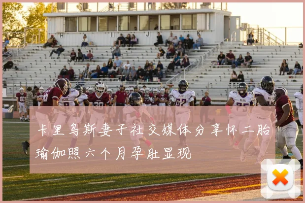 卡里乌斯妻子社交媒体分享怀二胎瑜伽照六个月孕肚显现