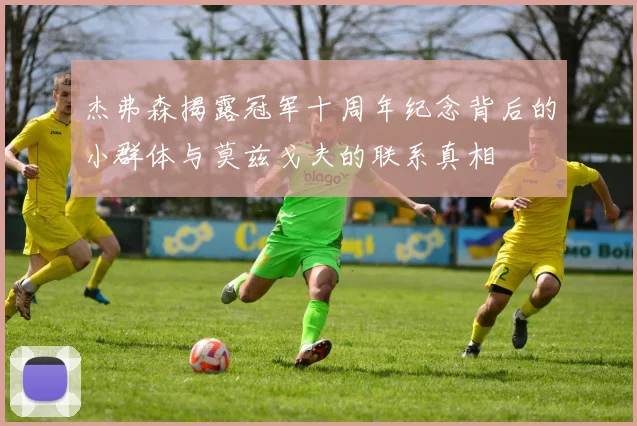 杰弗森揭露冠军十周年纪念背后的小群体与莫兹戈夫的联系真相