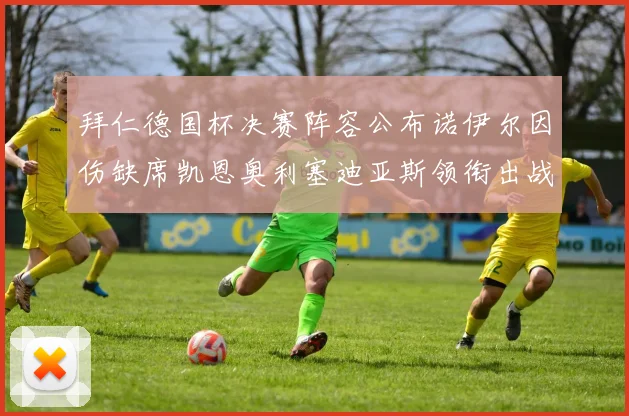 拜仁德国杯决赛阵容公布诺伊尔因伤缺席凯恩奥利塞迪亚斯领衔出战
