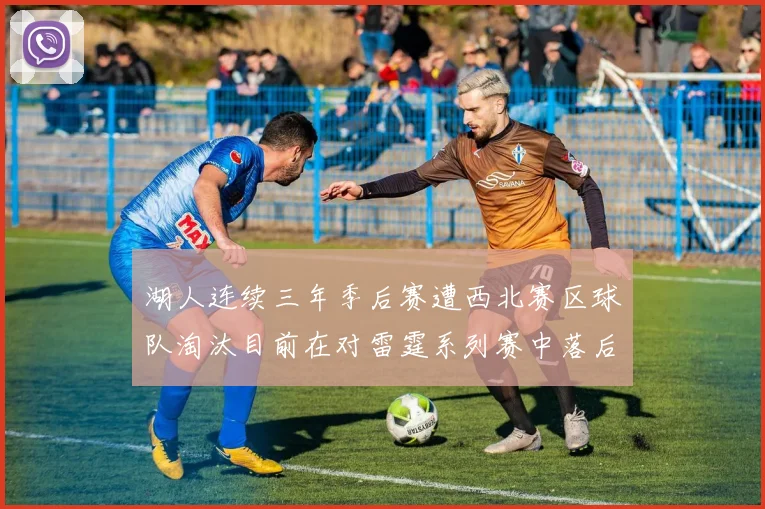 湖人连续三年季后赛遭西北赛区球队淘汰目前在对雷霆系列赛中落后0-3